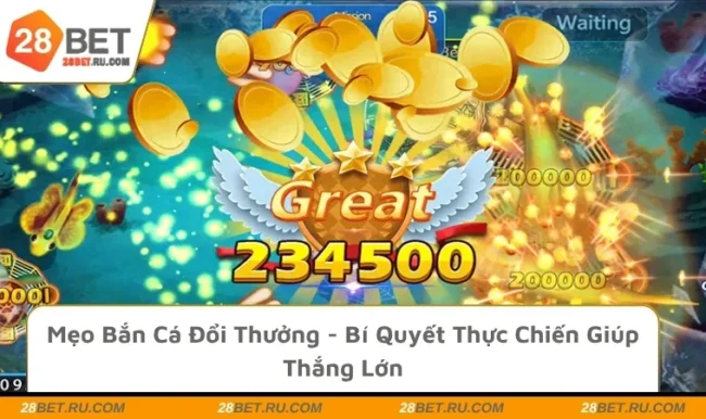 Mẹo Bắn Cá Đổi Thưởng - Bí Quyết Thực Chiến Giúp Thắng Lớn